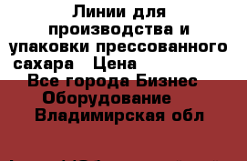 Линии для производства и упаковки прессованного сахара › Цена ­ 1 000 000 - Все города Бизнес » Оборудование   . Владимирская обл.